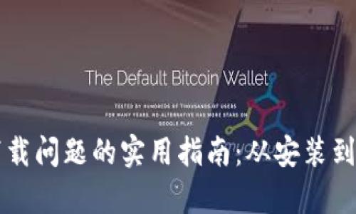 解决区块链钱包下载问题的实用指南：从安装到使用的全步骤解析