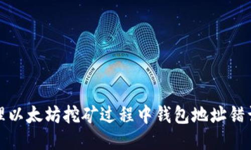 如何处理以太坊挖矿过程中钱包地址错误的问题