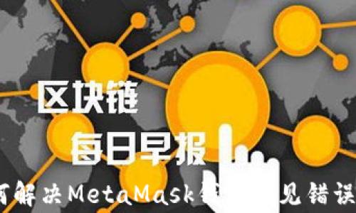 
全面解析：如何解决MetaMask钱包常见错误及其使用技巧