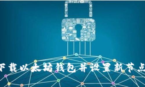 如何有效下载以太坊钱包并设置新节点：全面指南