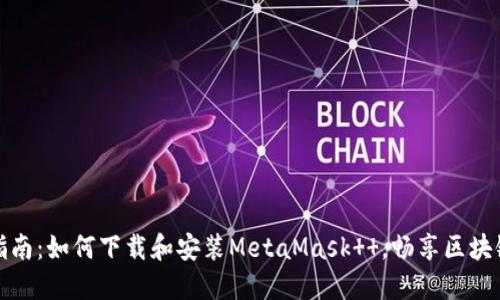 全面指南：如何下载和安装MetaMask  ，畅享区块链世界