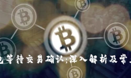 比特币钱包等待交易确认：深入解析及常见问题解答