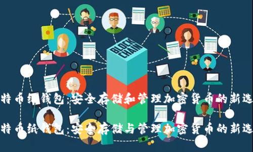 比特币纸钱包：安全存储和管理加密货币的新选择

比特币纸钱包：安全存储与管理加密货币的新选择