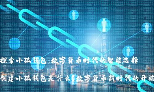探索小狐钱包：数字货币时代的智能选择

创建小狐钱包是什么？数字货币新时代的开端