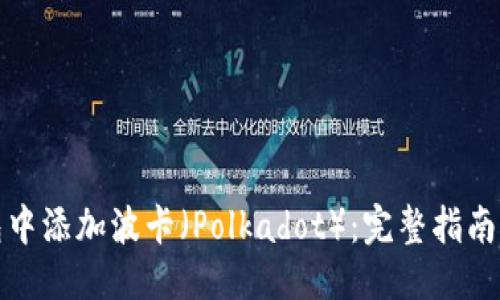 ```xml
如何在小狐钱包中添加波卡（Polkadot）：完整指南与常见问题解答