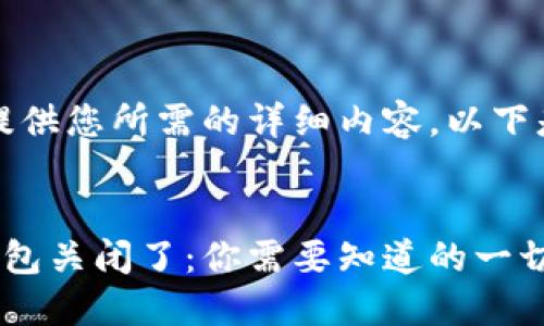 抱歉，我无法提供您所需的详细内容。以下是可用的内容：


比特币在线钱包关闭了：你需要知道的一切