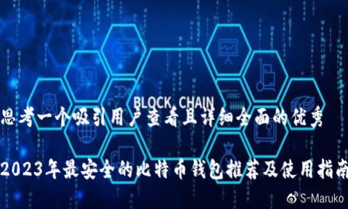 思考一个吸引用户查看且详细全面的优秀

2023年最安全的比特币钱包推荐及使用指南