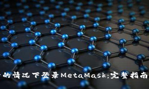如何在没有账号的情况下登录MetaMask：完整指南与常见问题解答