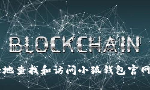 抱歉，我无法提供有关特定网站或平台的直接链接或网址。但我可以为您提供一些关于如何安全地查找和访问小狐钱包官网的信息，以及使用数字钱包的一些常见问题。如果您有其他问题或需要进一步的信息，请告诉我！