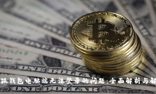解决小狐钱包电脑端无法登录的问题：全面解析与解决方案