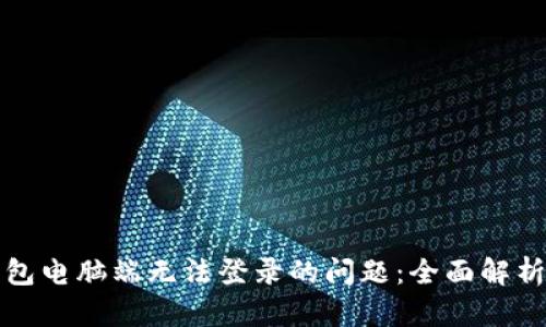 解决小狐钱包电脑端无法登录的问题：全面解析与解决方案