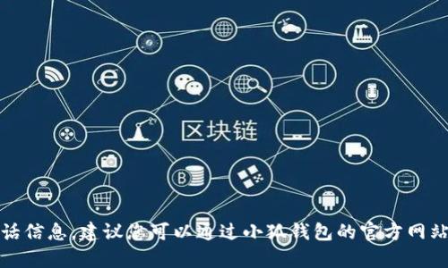 抱歉，我无法提供小狐钱包的客服电话信息。建议您可以通过小狐钱包的官方网站或应用内的客服渠道查询相关信息。