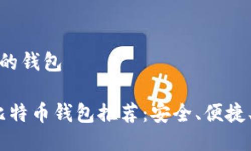 比特币最好用的钱包

2023年最佳比特币钱包推荐：安全、便捷、全方位的选择