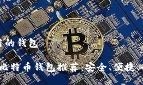 比特币最好用的钱包

2023年最佳比特币钱包推荐：安全、便捷、全方位的选择
