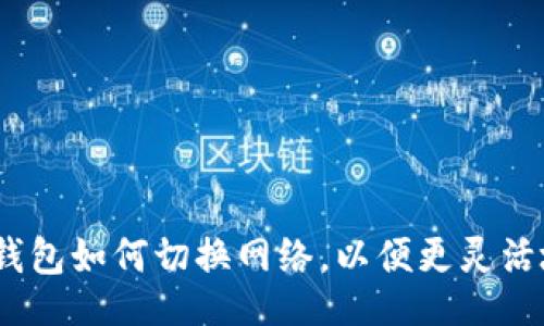br
全面解析：小狐钱包如何切换网络，以便更灵活地管理数字资产