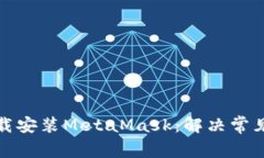 如何顺利下载安装MetaMask：解决常见问