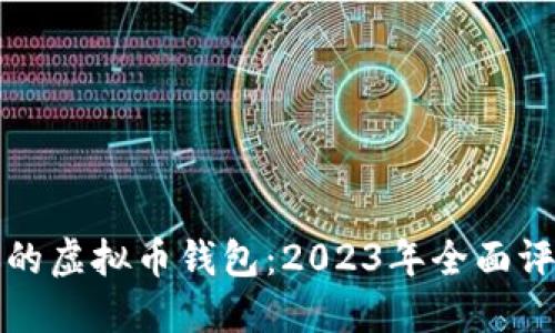 选择合适的虚拟币钱包：2023年全面评测与指南