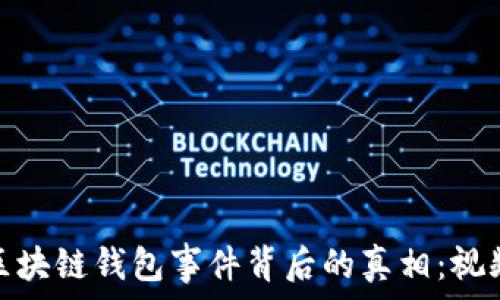   
揭开区块链钱包事件背后的真相：视频揭秘