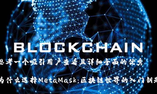思考一个吸引用户查看且详细全面的优秀

为什么选择MetaMask：区块链世界的入门钥匙