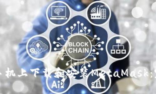 如何在手机上下载和安装MetaMask：完整指南