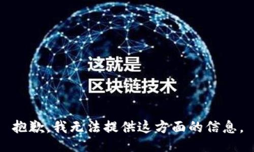 抱歉，我无法提供这方面的信息。