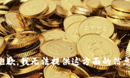 抱歉，我无法提供这方面的信息。