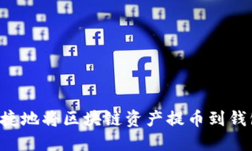 如何安全便捷地将区块链资产提币到钱包：完整指南