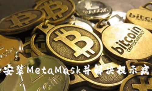 如何安全安装MetaMask并解决提示病毒的问题