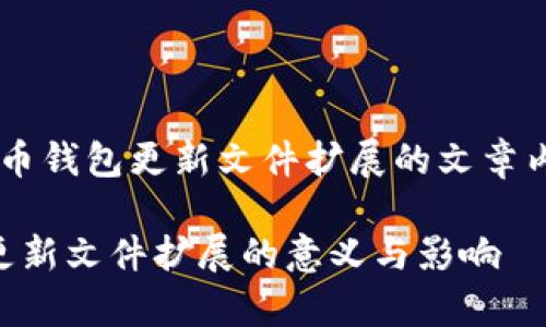 所以你想要一个关于比特币钱包更新文件扩展的文章内容，这里是个初步的结构。

 全方位解析比特币钱包更新文件扩展的意义与影响