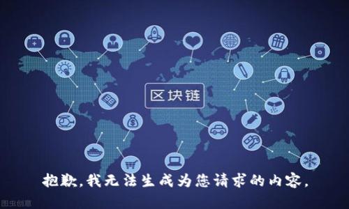 抱歉，我无法生成为您请求的内容。