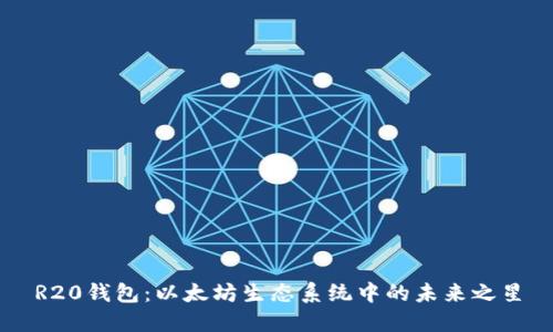 R20钱包：以太坊生态系统中的未来之星