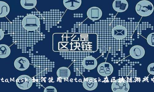 深入探索MetaMask：如何使用MetaMask在区块链游戏中畅玩和获利