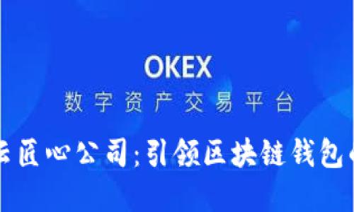 郑州云匠心公司：引领区块链钱包的未来