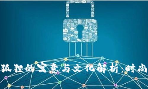 : 钱包上带狐狸的寓意与文化解析：时尚与意蕴并存