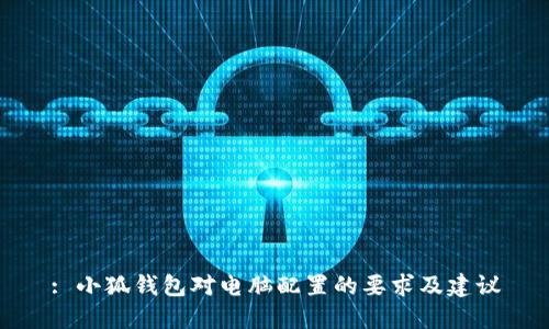 : 小狐钱包对电脑配置的要求及建议